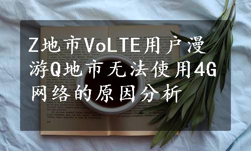 Z地市VoLTE用户漫游Q地市无法使用4G网络的原因分析