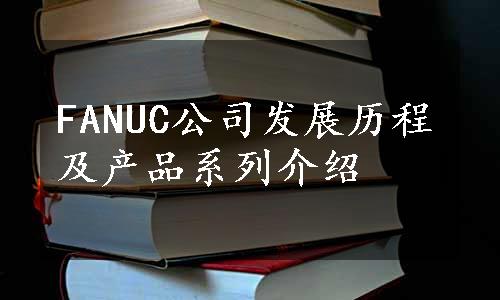 FANUC公司发展历程及产品系列介绍