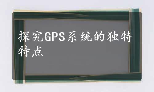 探究GPS系统的独特特点