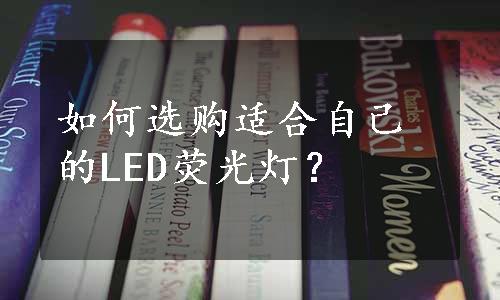 如何选购适合自己的LED荧光灯？