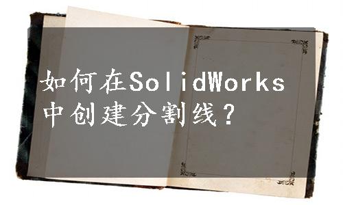 如何在SolidWorks中创建分割线？
