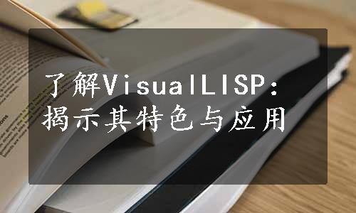 了解VisualLISP：揭示其特色与应用