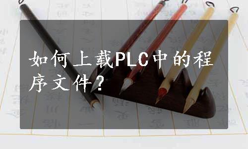 如何上载PLC中的程序文件？