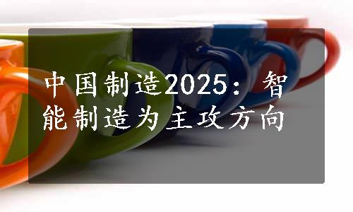 中国制造2025：智能制造为主攻方向