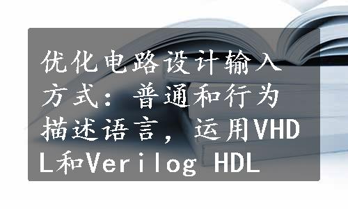 优化电路设计输入方式：普通和行为描述语言，运用VHDL和Verilog HDL