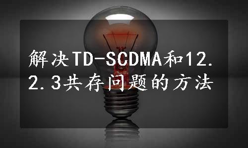 解决TD-SCDMA和12.2.3共存问题的方法