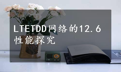LTETDD网络的12.6性能探究