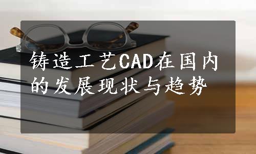 铸造工艺CAD在国内的发展现状与趋势