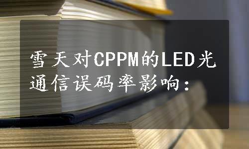 雪天对CPPM的LED光通信误码率影响：