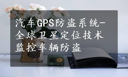 汽车GPS防盗系统-全球卫星定位技术监控车辆防盗