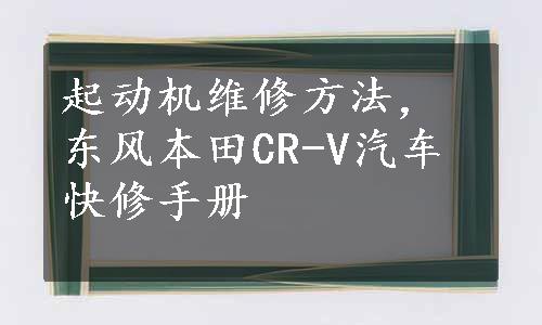 起动机维修方法，东风本田CR-V汽车快修手册