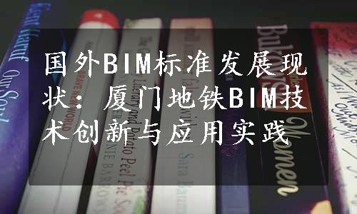 国外BIM标准发展现状：厦门地铁BIM技术创新与应用实践