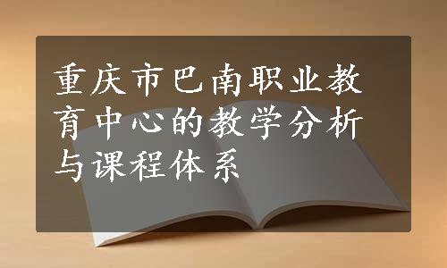 重庆市巴南职业教育中心的教学分析与课程体系