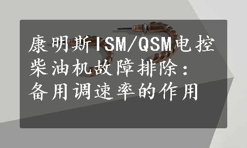 康明斯ISM/QSM电控柴油机故障排除：备用调速率的作用