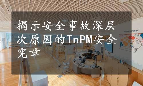 揭示安全事故深层次原因的TnPM安全宪章
