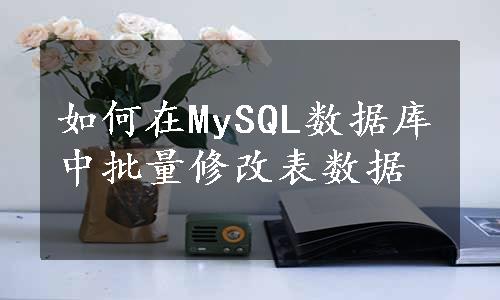 如何在MySQL数据库中批量修改表数据