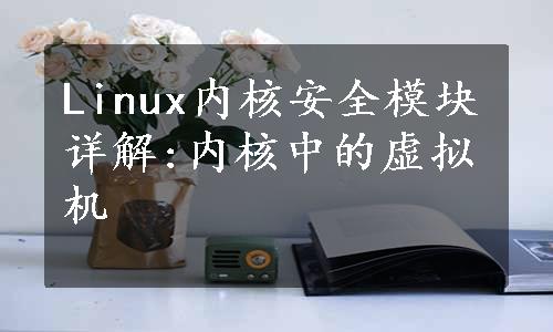 Linux内核安全模块详解:内核中的虚拟机