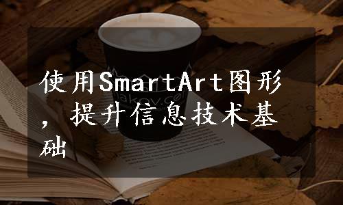 使用SmartArt图形，提升信息技术基础