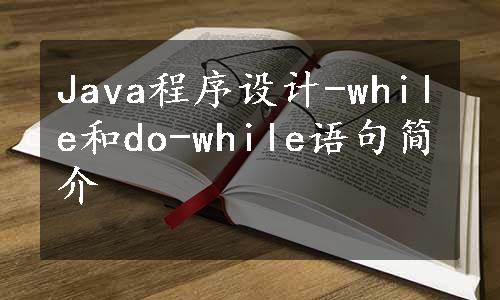 Java程序设计-while和do-while语句简介