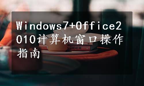 Windows7+Office2010计算机窗口操作指南