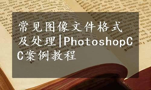 常见图像文件格式及处理|PhotoshopCC案例教程
