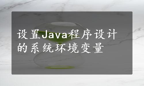 设置Java程序设计的系统环境变量