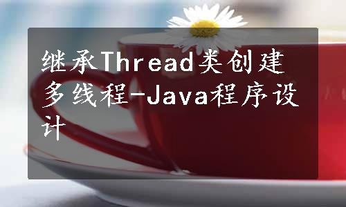 继承Thread类创建多线程-Java程序设计