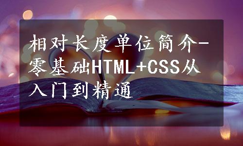 相对长度单位简介-零基础HTML+CSS从入门到精通