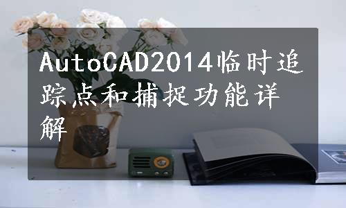 AutoCAD2014临时追踪点和捕捉功能详解