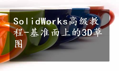 SolidWorks高级教程-基准面上的3D草图