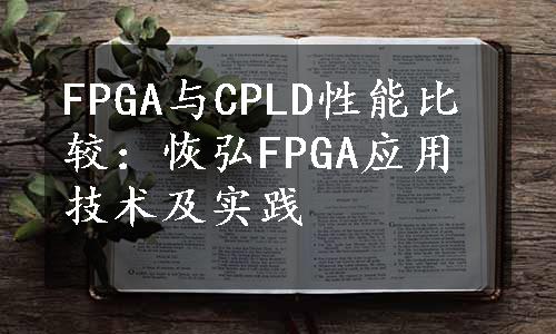 FPGA与CPLD性能比较：恢弘FPGA应用技术及实践