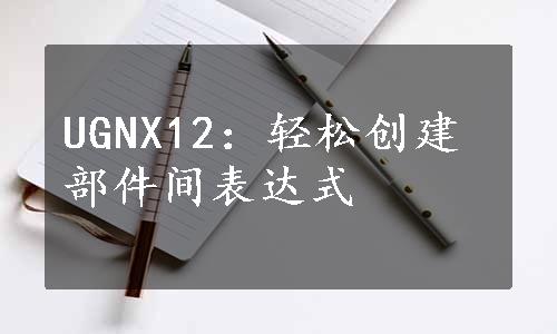 UGNX12：轻松创建部件间表达式