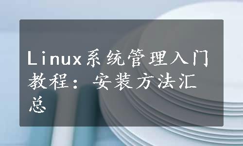 Linux系统管理入门教程：安装方法汇总