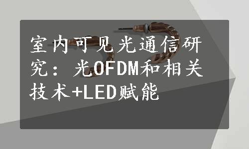 室内可见光通信研究：光OFDM和相关技术+LED赋能