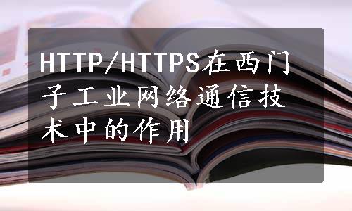 HTTP/HTTPS在西门子工业网络通信技术中的作用