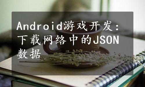 Android游戏开发：下载网络中的JSON数据