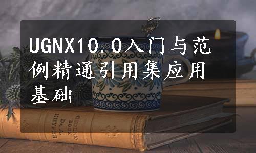 UGNX10.0入门与范例精通引用集应用基础