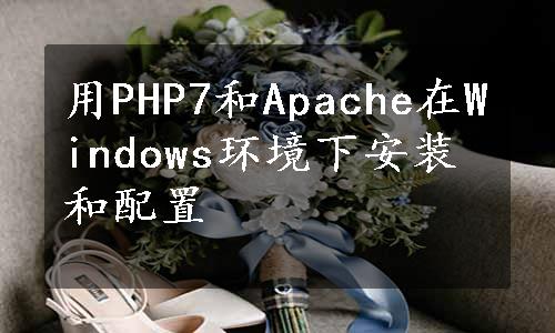 用PHP7和Apache在Windows环境下安装和配置