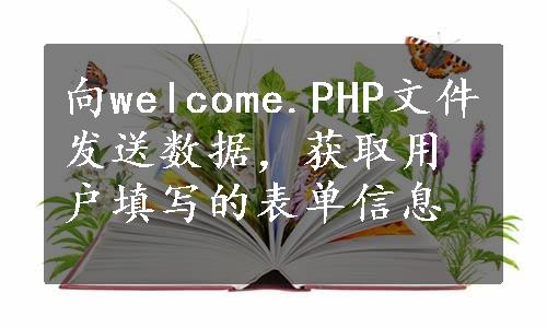 向welcome.PHP文件发送数据，获取用户填写的表单信息