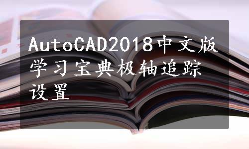 AutoCAD2018中文版学习宝典极轴追踪设置