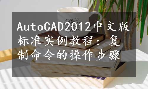 AutoCAD2012中文版标准实例教程：复制命令的操作步骤