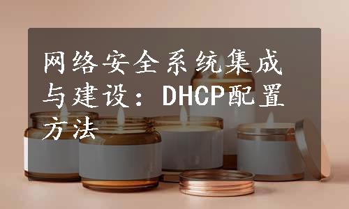 网络安全系统集成与建设：DHCP配置方法