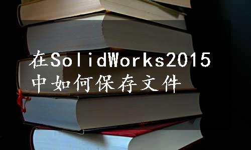 在SolidWorks2015中如何保存文件