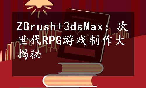 ZBrush+3dsMax：次世代RPG游戏制作大揭秘