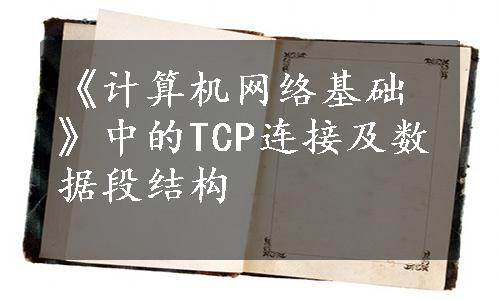 《计算机网络基础》中的TCP连接及数据段结构