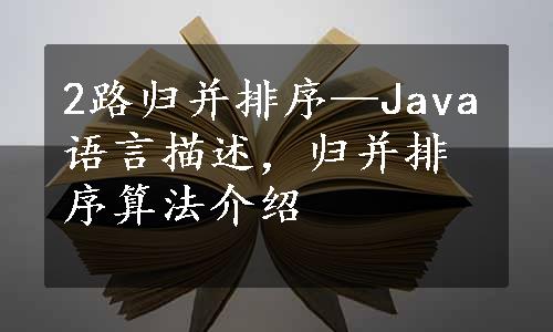 2路归并排序—Java语言描述，归并排序算法介绍