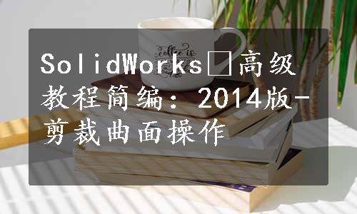 SolidWorks®高级教程简编：2014版-剪裁曲面操作