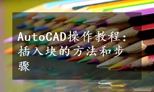 AutoCAD操作教程：插入块的方法和步骤