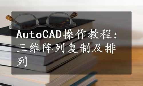 AutoCAD操作教程：三维阵列复制及排列