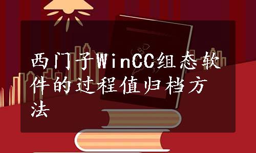 西门子WinCC组态软件的过程值归档方法
